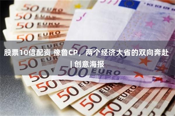 股票10倍配资 豫鲁CP，两个经济大省的双向奔赴 | 创意海报