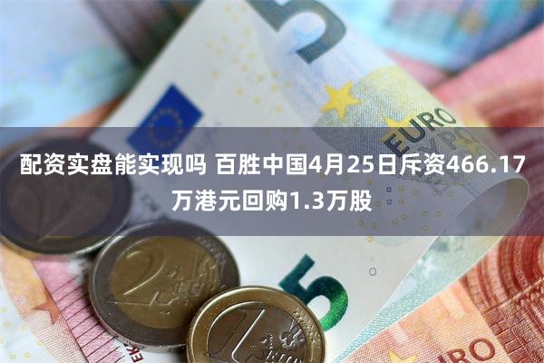 配资实盘能实现吗 百胜中国4月25日斥资466.17万港元回购1.3万股