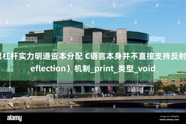 股票杠杆实力明道资本分配 C语言本身并不直接支持反射（Reflection）机制_print_类型_void
