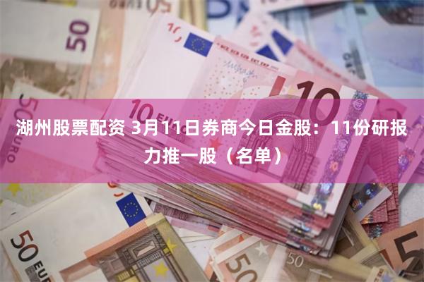 湖州股票配资 3月11日券商今日金股：11份研报力推一股（名单）