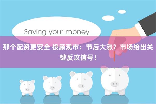 那个配资更安全 投顾观市：节后大涨？市场给出关键反攻信号！