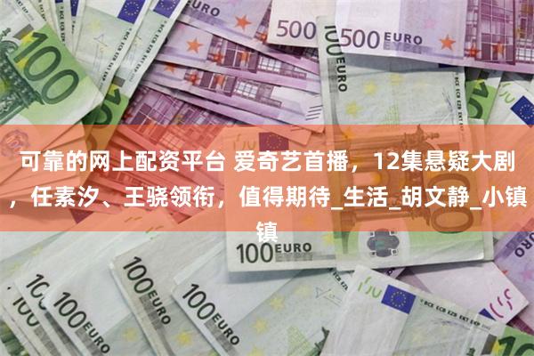 可靠的网上配资平台 爱奇艺首播，12集悬疑大剧，任素汐、王骁领衔，值得期待_生活_胡文静_小镇