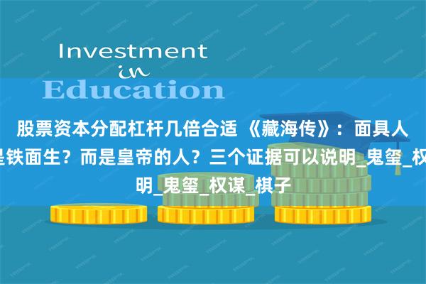 股票资本分配杠杆几倍合适 《藏海传》：面具人身份不是铁面生？而是皇帝的人？三个证据可以说明_鬼玺_权谋_棋子