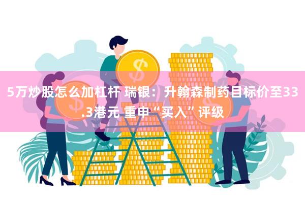 5万炒股怎么加杠杆 瑞银：升翰森制药目标价至33.3港元 重申“买入”评级