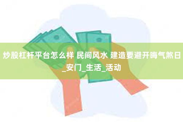 炒股杠杆平台怎么样 民间风水 建造要避开晦气煞日_安门_生活_活动
