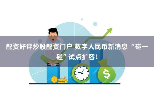配资好评炒股配资门户 数字人民币新消息 “碰一碰”试点扩容！
