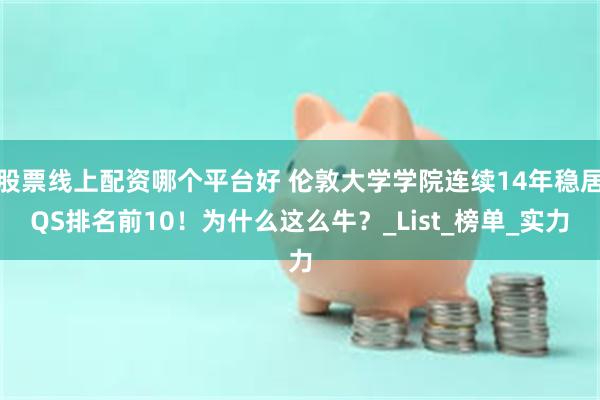 股票线上配资哪个平台好 伦敦大学学院连续14年稳居QS排名前10！为什么这么牛？_List_榜单_实力